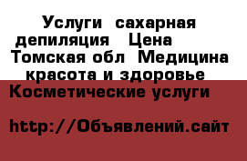 Услуги  сахарная депиляция › Цена ­ 150 - Томская обл. Медицина, красота и здоровье » Косметические услуги   